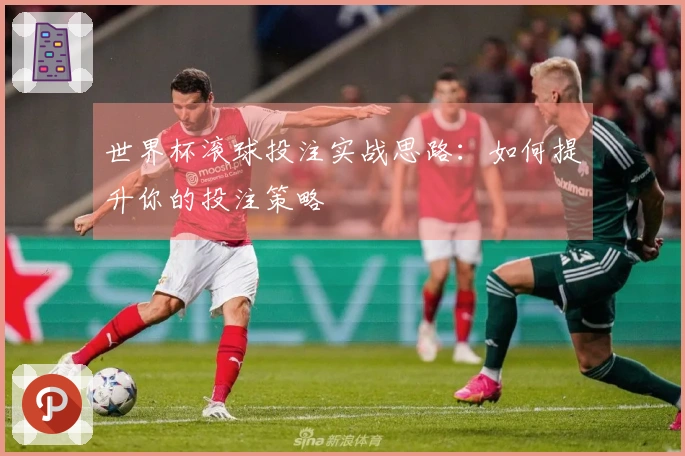 世界杯滚球投注实战思路：如何提升你的投注策略