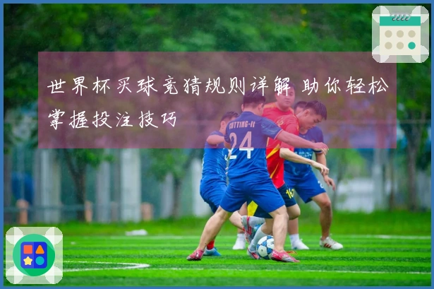 世界杯买球竞猜规则详解 助你轻松掌握投注技巧