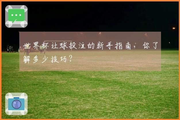世界杯让球投注的新手指南，你了解多少技巧？
