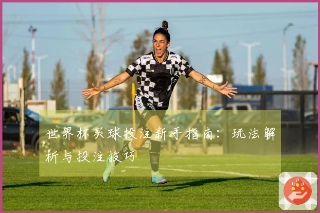 世界杯买球投注新手指南：玩法解析与投注技巧