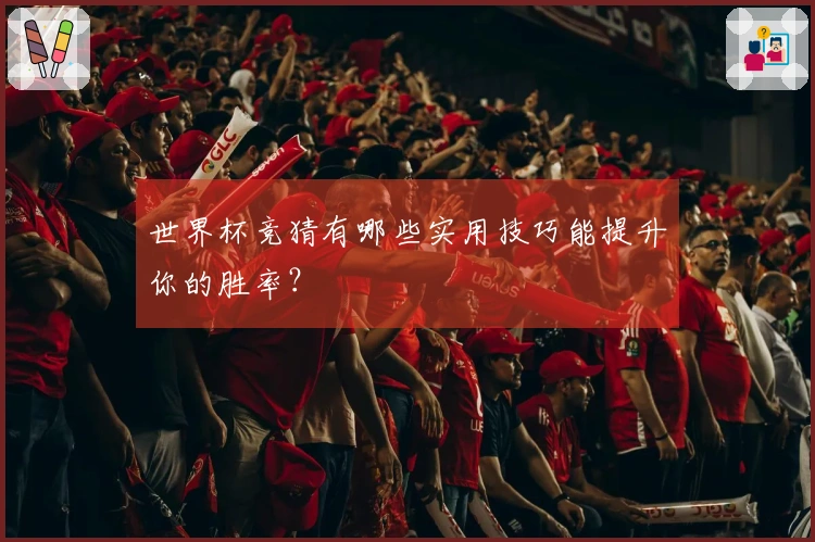 世界杯竞猜有哪些实用技巧能提升你的胜率？
