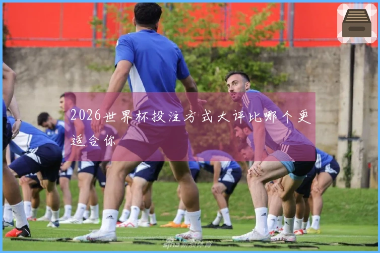 2026世界杯投注方式大评比哪个更适合你