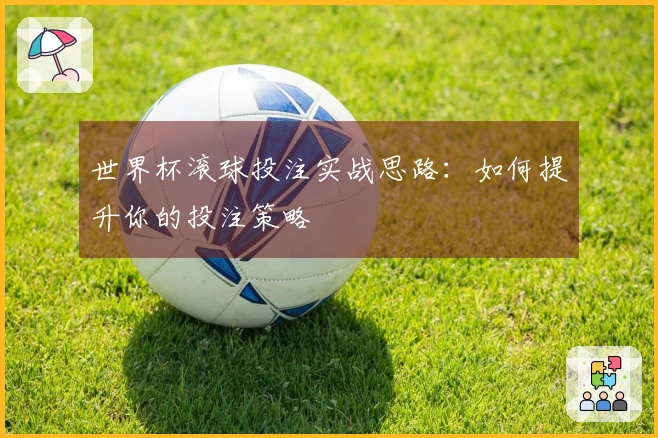 世界杯滚球投注实战思路：如何提升你的投注策略